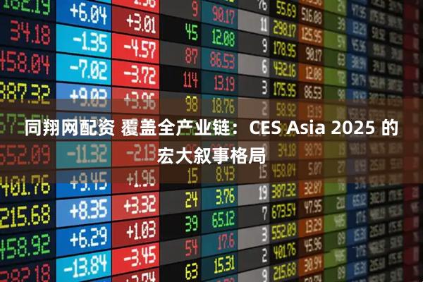同翔网配资 覆盖全产业链：CES Asia 2025 的宏大叙事格局