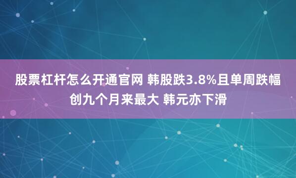 股票杠杆怎么开通官网 韩股跌3.8%且单周跌幅创九个月来最大 韩元亦下滑