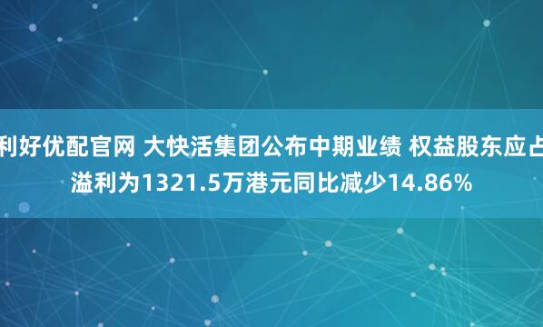 利好优配官网 大快活集团公布中期业绩 权益股东应占溢利为1321.5万港元同比减少14.86%