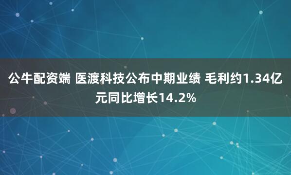 公牛配资端 医渡科技公布中期业绩 毛利约1.34亿元同比增长14.2%